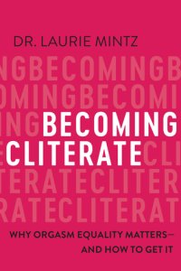 Becoming Cliterate: Why Orgasm Equality Matters--And How to Get It