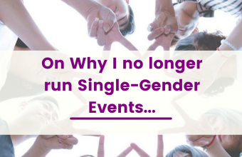 On Why I no longer run Single-Gender Events…